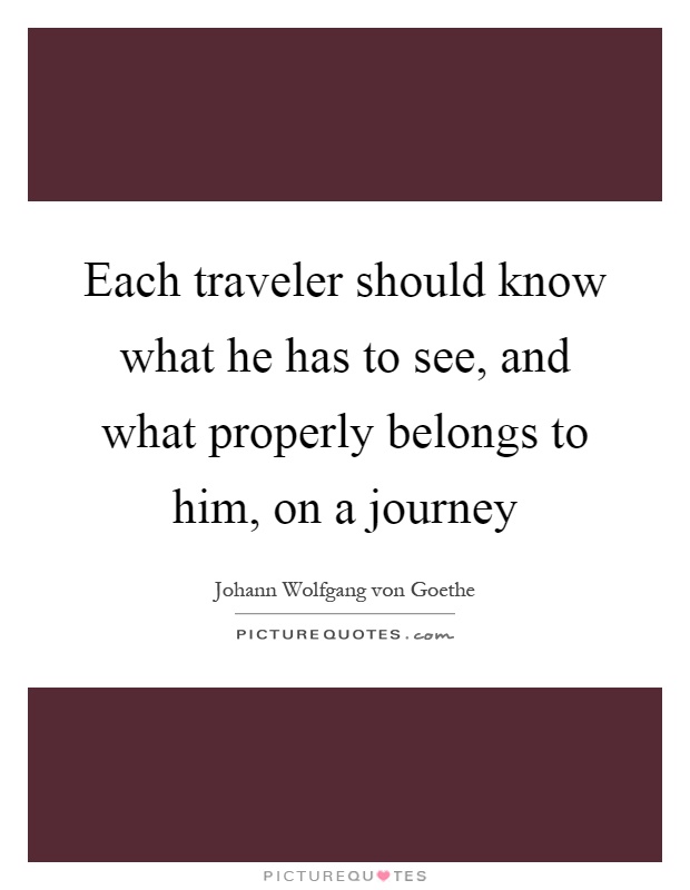 Each traveler should know what he has to see, and what properly belongs to him, on a journey Picture Quote #1