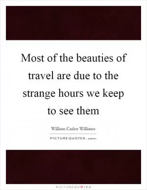 Most of the beauties of travel are due to the strange hours we keep to see them Picture Quote #1