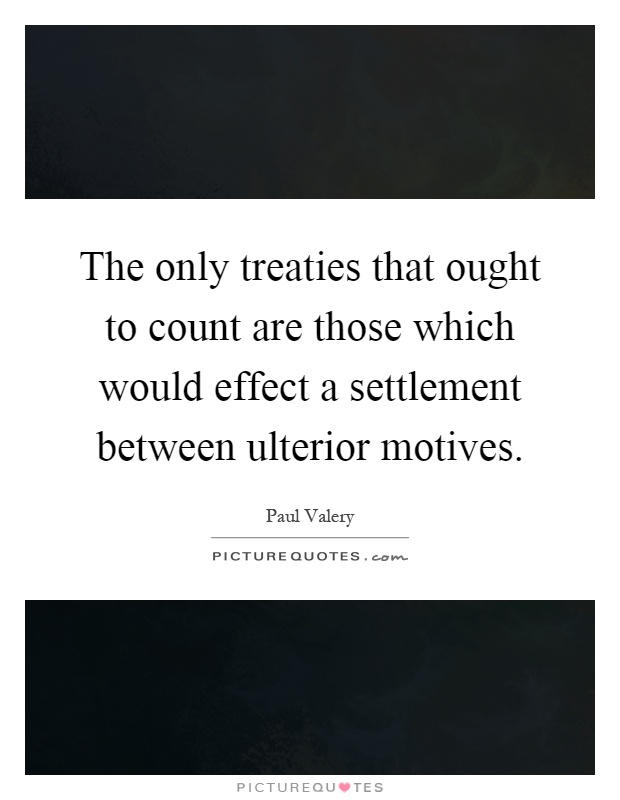 The only treaties that ought to count are those which would effect a settlement between ulterior motives Picture Quote #1