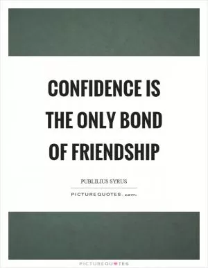 Confidence is the only bond of friendship Picture Quote #1