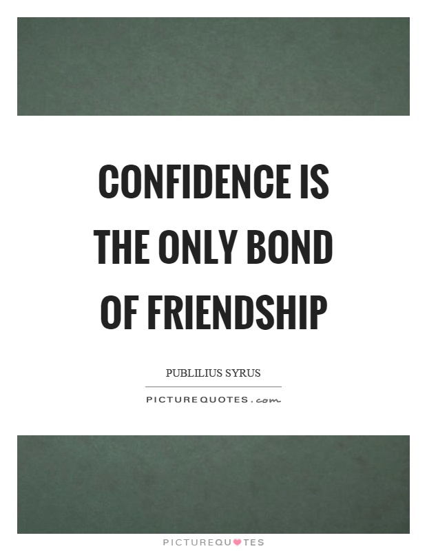 Confidence is the only bond of friendship Picture Quote #1