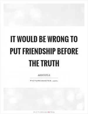 It would be wrong to put friendship before the truth Picture Quote #1