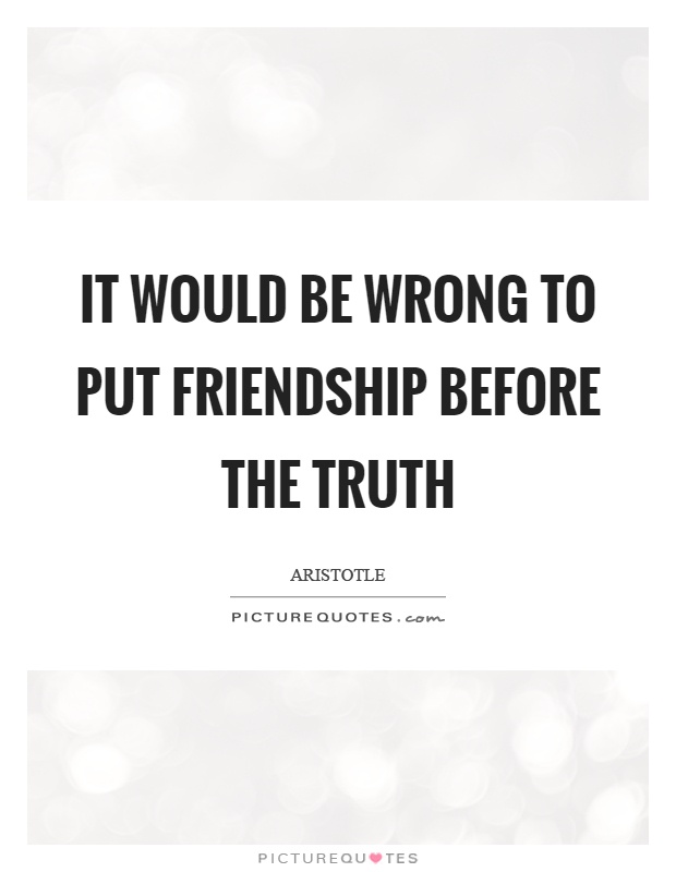It would be wrong to put friendship before the truth Picture Quote #1