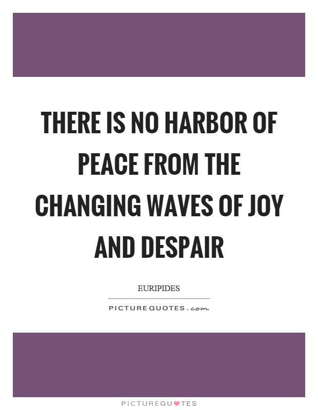 There is no harbor of peace from the changing waves of joy and despair Picture Quote #1