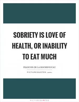 Sobriety is love of health, or inability to eat much Picture Quote #1