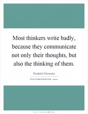 Most thinkers write badly, because they communicate not only their thoughts, but also the thinking of them Picture Quote #1