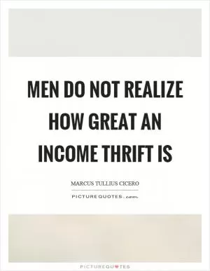Men do not realize how great an income thrift is Picture Quote #1