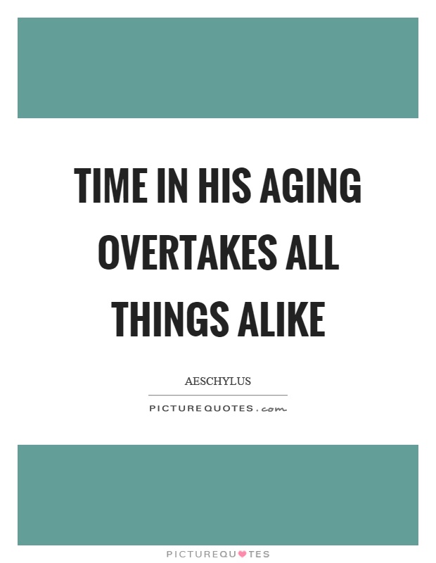 Time in his aging overtakes all things alike Picture Quote #1