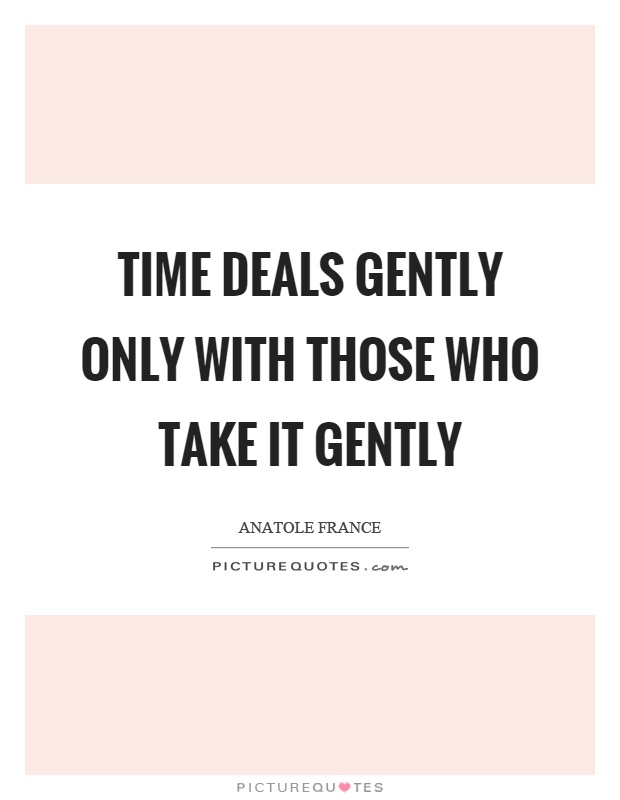 Time deals gently only with those who take it gently Picture Quote #1