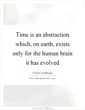 Time is an abstraction which, on earth, exists only for the human brain it has evolved Picture Quote #1