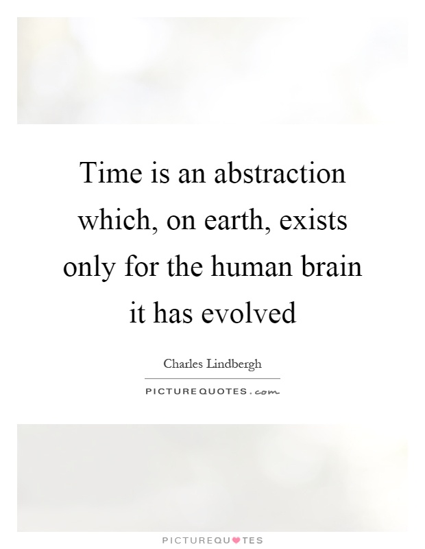 Time is an abstraction which, on earth, exists only for the human brain it has evolved Picture Quote #1
