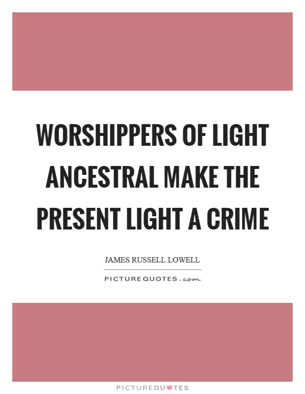 Worshippers of light ancestral make the present light a crime Picture Quote #1