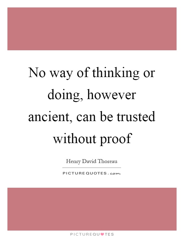 No way of thinking or doing, however ancient, can be trusted without proof Picture Quote #1