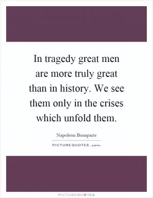 In tragedy great men are more truly great than in history. We see them only in the crises which unfold them Picture Quote #1