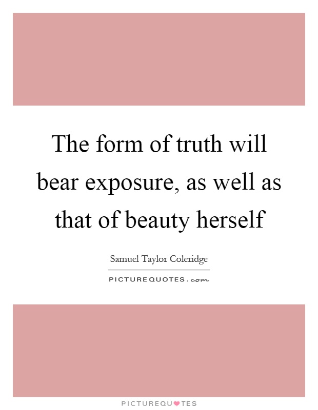 The form of truth will bear exposure, as well as that of beauty herself Picture Quote #1