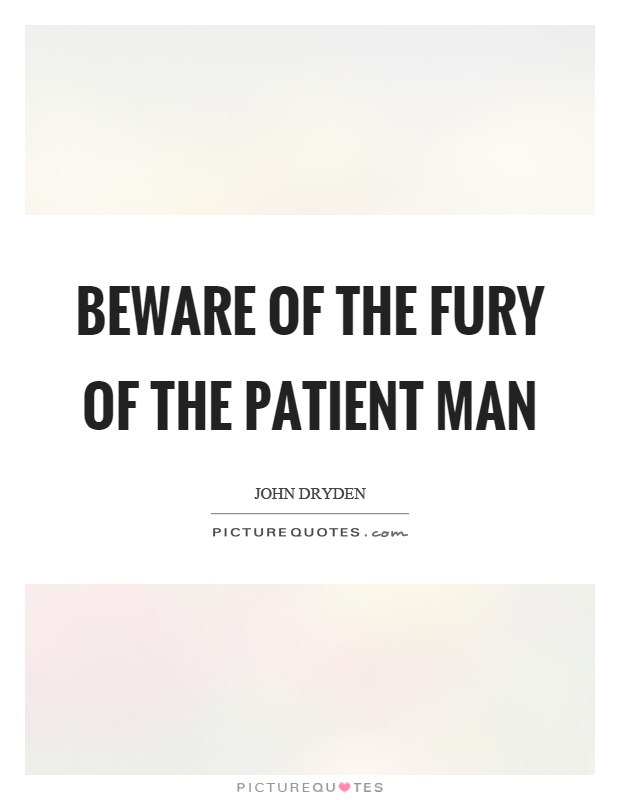 Beware of the fury of the patient man Picture Quote #1