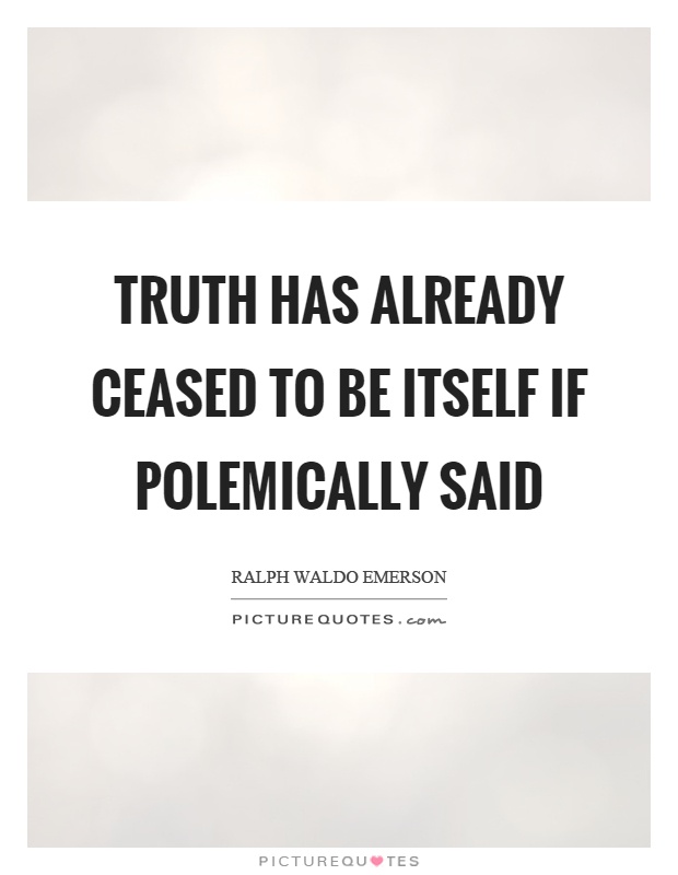 Truth has already ceased to be itself if polemically said Picture Quote #1