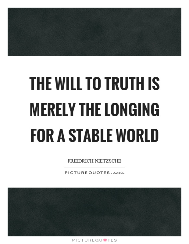 The will to truth is merely the longing for a stable world Picture Quote #1