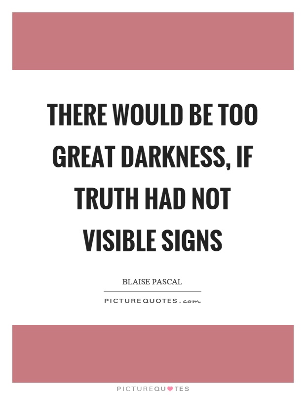 There would be too great darkness, if truth had not visible signs Picture Quote #1