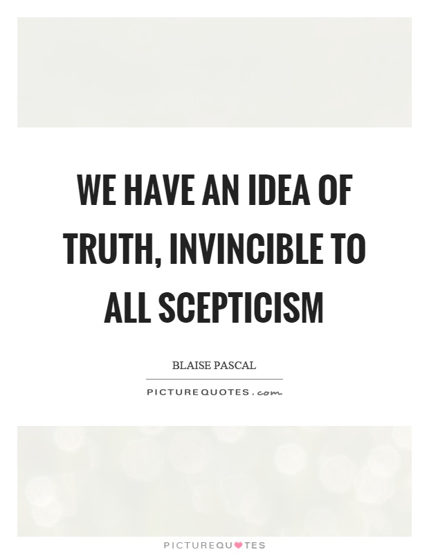 We have an idea of truth, invincible to all scepticism Picture Quote #1