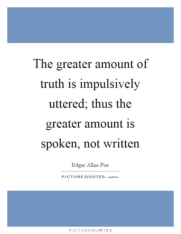 The greater amount of truth is impulsively uttered; thus the greater amount is spoken, not written Picture Quote #1