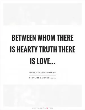 Between whom there is hearty truth there is love Picture Quote #1