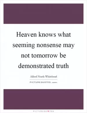Heaven knows what seeming nonsense may not tomorrow be demonstrated truth Picture Quote #1