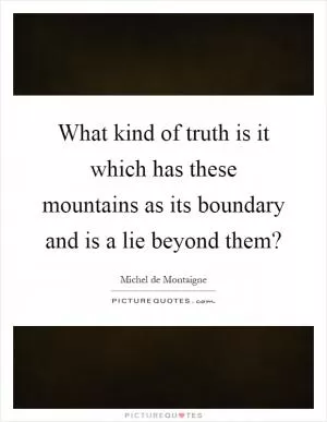 What kind of truth is it which has these mountains as its boundary and is a lie beyond them? Picture Quote #1