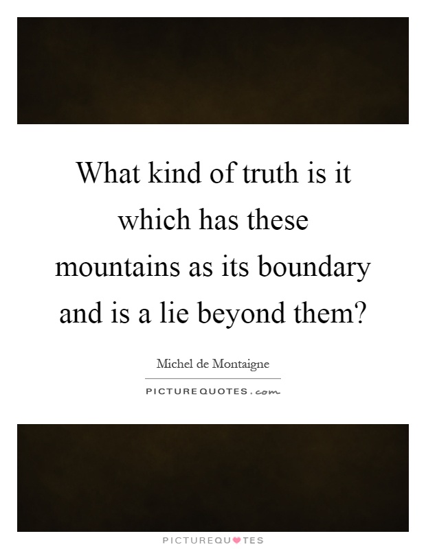 What kind of truth is it which has these mountains as its boundary and is a lie beyond them? Picture Quote #1