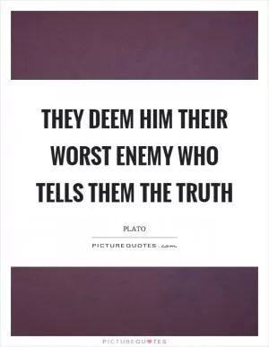They deem him their worst enemy who tells them the truth Picture Quote #1
