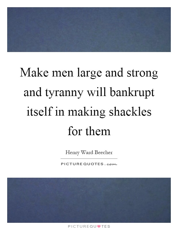 Make men large and strong and tyranny will bankrupt itself in making shackles for them Picture Quote #1