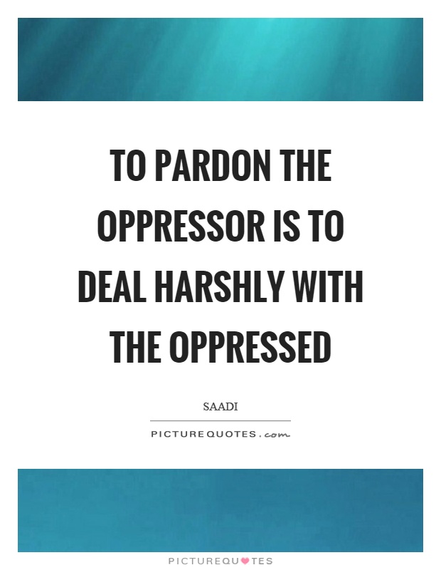To pardon the oppressor is to deal harshly with the oppressed Picture Quote #1