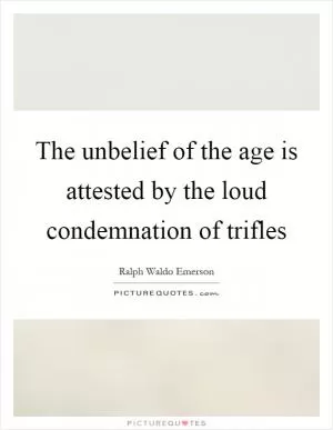 The unbelief of the age is attested by the loud condemnation of trifles Picture Quote #1