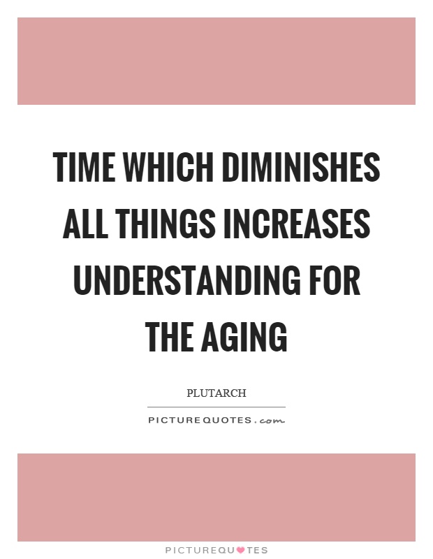 Time which diminishes all things increases understanding for the aging Picture Quote #1
