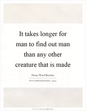 It takes longer for man to find out man than any other creature that is made Picture Quote #1