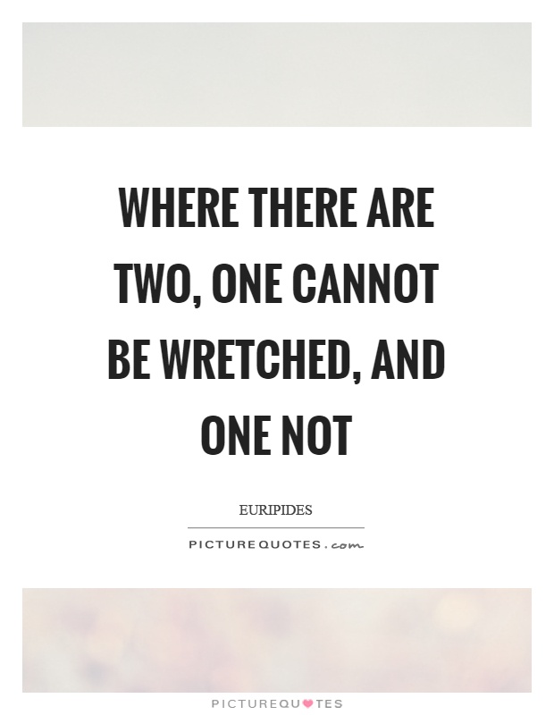 Where there are two, one cannot be wretched, and one not Picture Quote #1