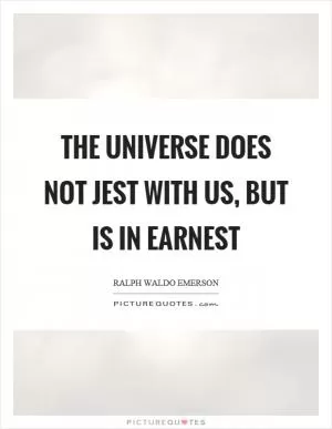 The universe does not jest with us, but is in earnest Picture Quote #1