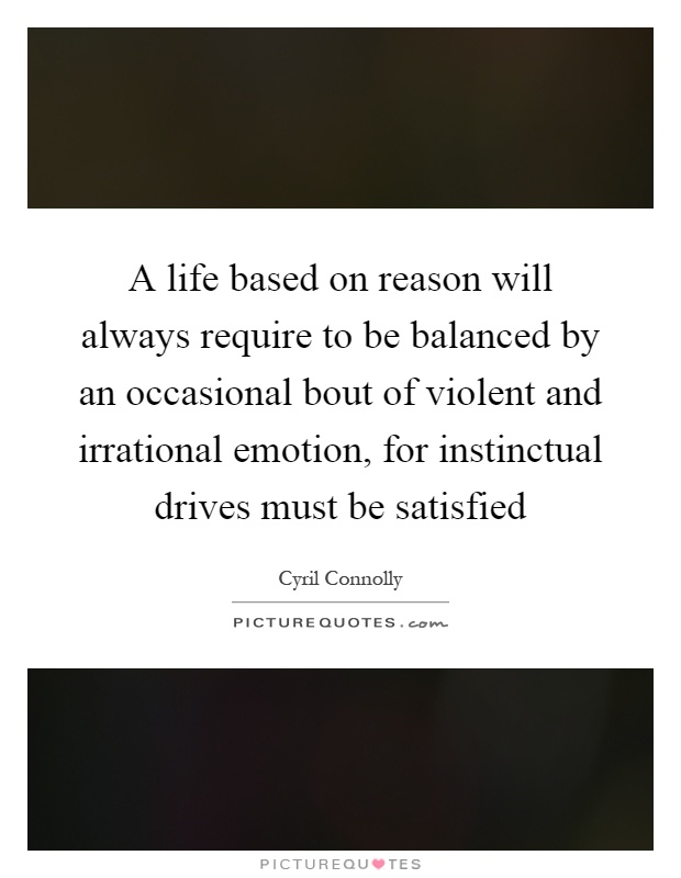 A life based on reason will always require to be balanced by an occasional bout of violent and irrational emotion, for instinctual drives must be satisfied Picture Quote #1