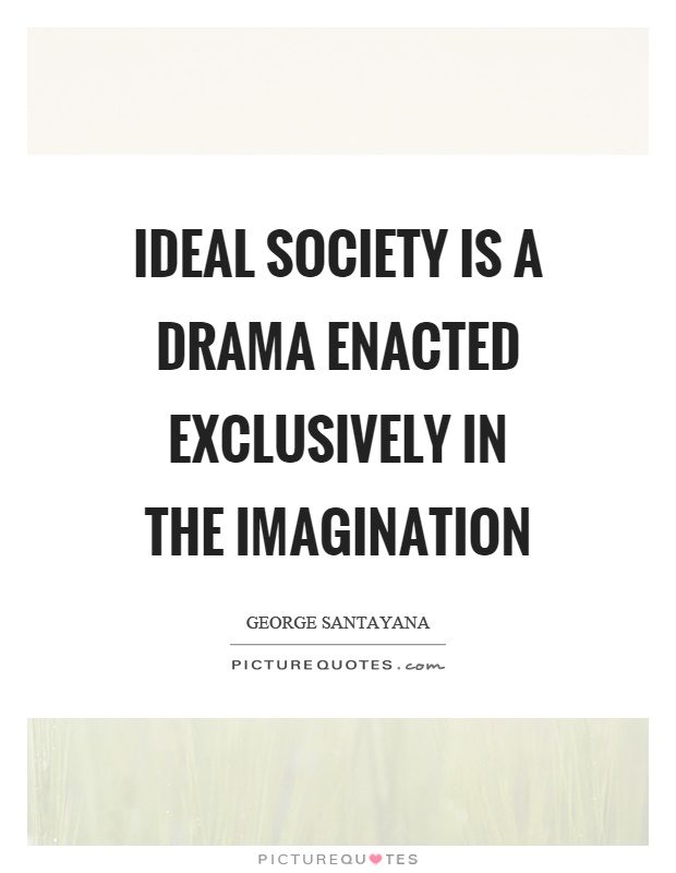 Ideal society is a drama enacted exclusively in the imagination Picture Quote #1