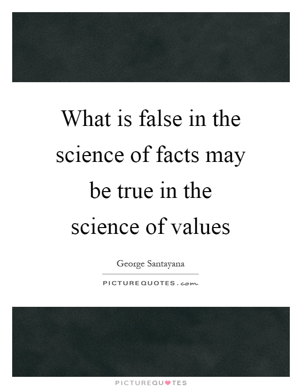 What is false in the science of facts may be true in the science of values Picture Quote #1