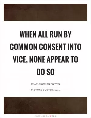 When all run by common consent into vice, none appear to do so Picture Quote #1