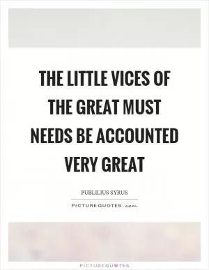 The little vices of the great must needs be accounted very great Picture Quote #1
