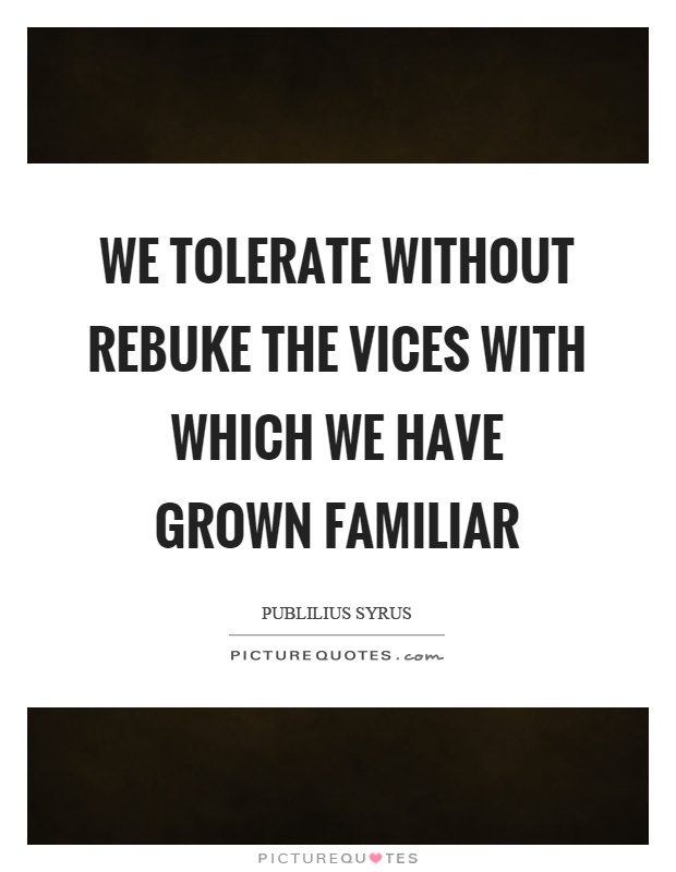 We tolerate without rebuke the vices with which we have grown familiar Picture Quote #1