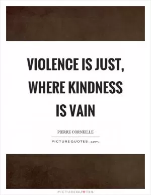 Violence is just, where kindness is vain Picture Quote #1