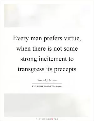 Every man prefers virtue, when there is not some strong incitement to transgress its precepts Picture Quote #1
