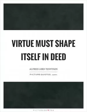 Virtue must shape itself in deed Picture Quote #1