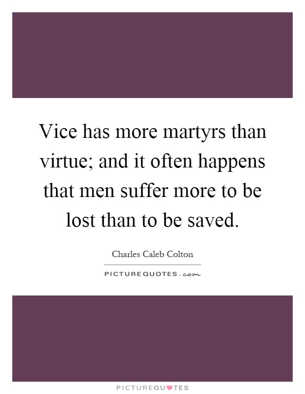Vice has more martyrs than virtue; and it often happens that men suffer more to be lost than to be saved Picture Quote #1