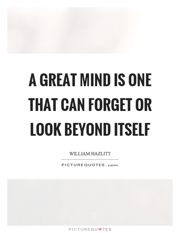 A great mind is one that can forget or look beyond itself Picture Quote #1
