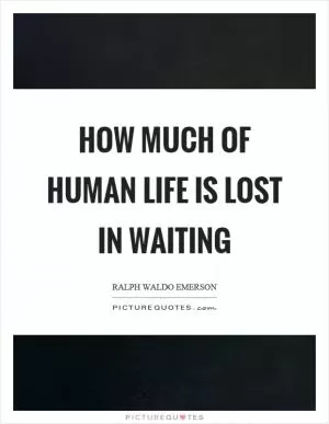 How much of human life is lost in waiting Picture Quote #1