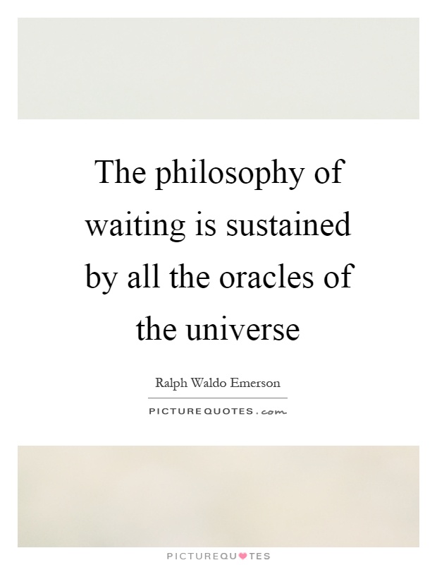 The philosophy of waiting is sustained by all the oracles of the universe Picture Quote #1